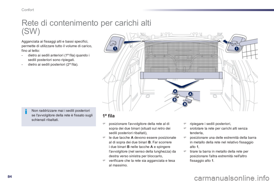 Peugeot 508 2012.5  Manuale del proprietario (in Italian) 84
Confort
   
 
 
 
 
Rete di contenimento per carichi alti  
 
 Agganciata ai fissaggi alti e bassi specifici, 
permette di utilizzare tutto il volume di carico,fino al tetto: 
-   dietro ai sedili 