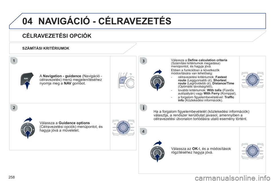 Peugeot 508 2012.5  Kezelési útmutató (in Hungarian) 258
04NAVIGÁCIÓ - CÉLRAVEZETÉS 
   
 
 
 
 
 
CÉLRAVEZETÉSI OPCIÓK 
 
 
SZÁMÍTÁSI KRITÉRIUMOK
V
álassza a  Guidance options(Célravezetési opciók) menüpontot, és 
hagyja jóvá a műve
