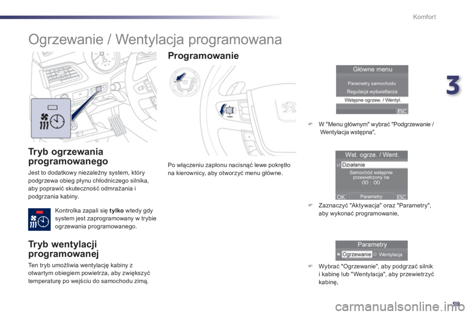Peugeot 508 2012.5  Instrukcja Obsługi (in Polish) 3
99
Komfor t
   
Tryb ogrzewania 
programowanego
 
Jest to dodatkowy niezależny system, którypodgrzewa obieg płynu chłodniczego silnika,
aby poprawić skuteczność odmrażania ipodgrzania kabiny