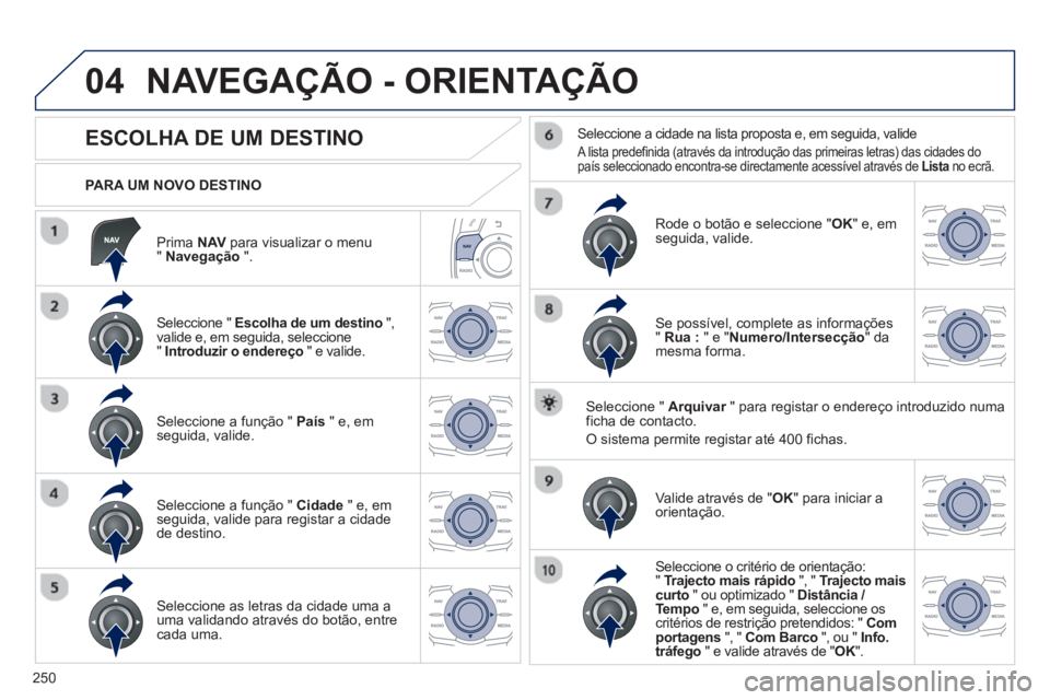 Peugeot 508 2012.5 Manual do proprietário (in Portuguese) 250
04
Prima NAV
para visualizar o menu "Navegação".
PARA UM NOVO DESTINO
NAVEGAÇÃO - ORIENTAÇÃO
ESCOLHA DE UM DESTINO
Seleccione " Escolha de um destino" Peugeot 508 2012.5 Manual do proprietário (in Portuguese) 250
04
Prima NAV
para visualizar o menu "Navegação".
PARA UM NOVO DESTINO
NAVEGAÇÃO - ORIENTAÇÃO
ESCOLHA DE UM DESTINO
Seleccione " Escolha de um destino"