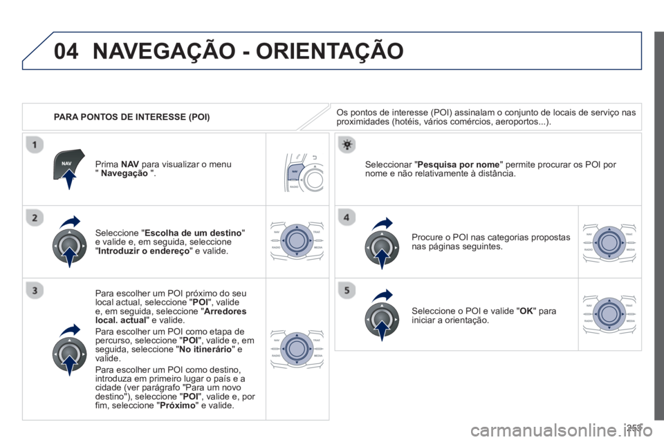 Peugeot 508 2012.5 Manual do proprietário (in Portuguese) 253
04
PARA PONTOS DE INTERESSE (POI)
NAVEGAÇÃO - ORIENTAÇÃO
Os pontos de interesse (POI) assinalam o conjunto de locais de serviço nasproximidades (hotéis, vários comércios, aeroportos. Peugeot 508 2012.5 Manual do proprietário (in Portuguese) 253
04
PARA PONTOS DE INTERESSE (POI)
NAVEGAÇÃO - ORIENTAÇÃO
Os pontos de interesse (POI) assinalam o conjunto de locais de serviço nasproximidades (hotéis, vários comércios, aeroportos.