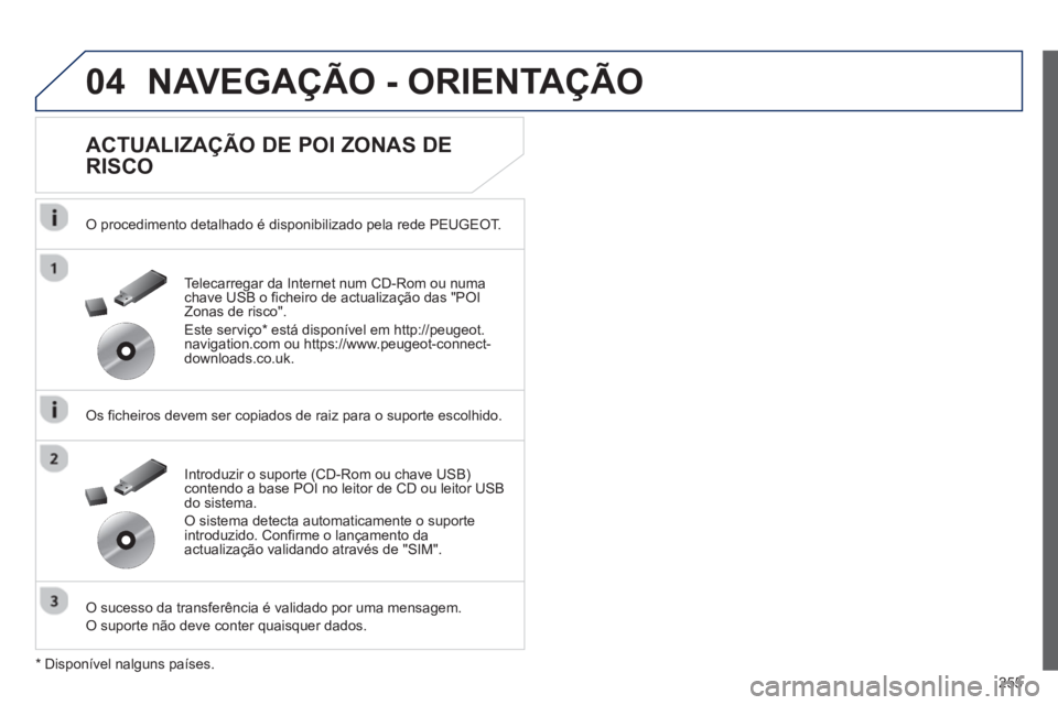 Peugeot 508 2012.5  Manual do proprietário (in Portuguese) 255
04NAVEGAÇÃO - ORIENTAÇÃO
   
ACTUALIZAÇÃO DE POI ZONAS DE 
RISCO 
   O procedimento detalhado é disponibilizado pela rede PEUGEOT.
   
Os ficheiros devem ser copiados de raiz para o suporte
