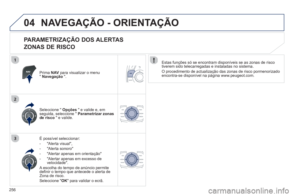 Peugeot 508 2012.5  Manual do proprietário (in Portuguese) 256
04NAVEGAÇÃO - ORIENTAÇÃO
   
PARAMETRIZAÇÃO DOS ALERTAS  
ZONAS DE RISCO 
Prima NAVpara visualizar o menu"Navegação".
É possível seleccionar: 
-  "Alerta visual",
-  "Al
erta sonoro" 
- 