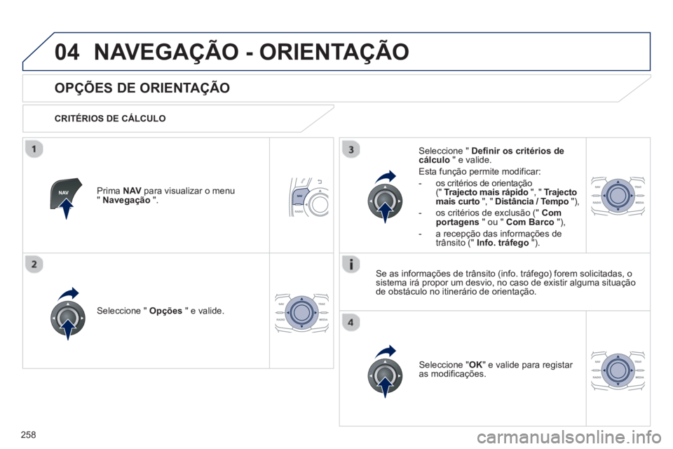 Peugeot 508 2012.5  Manual do proprietário (in Portuguese) 258
04NAVEGAÇÃO - ORIENTAÇÃO
   
 
 
 
 
 
OPÇÕES DE ORIENTAÇÃO 
 
 
CRITÉRIOS DE CÁLCULO  
Seleccione "  Opções 
 " e valide.
Seleccione " OK 
" e valide para registar 
as modificações.