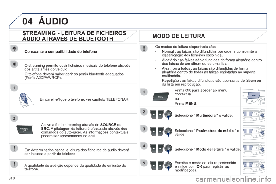 Peugeot 508 2012.5 Manual do proprietário (in Portuguese) 310
04ÁUDIO
STREAMING - LEITURA DE FICHEIROS
ÁUDIO ATRAVÉS DE BLUETOOTH
Consoante a compatibilidade do telefone
Emparelhe/li
gue o telefone: ver capítulo TELEFONAR.
O streaming Peugeot 508 2012.5 Manual do proprietário (in Portuguese) 310
04ÁUDIO
STREAMING - LEITURA DE FICHEIROS
ÁUDIO ATRAVÉS DE BLUETOOTH
Consoante a compatibilidade do telefone
Emparelhe/li
gue o telefone: ver capítulo TELEFONAR.
O streaming