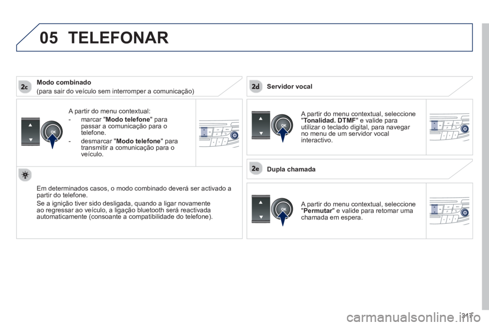 Peugeot 508 2012.5  Manual do proprietário (in Portuguese) 317
 
05
   A partir do menu contextual: 
-  m
arcar " Modo telefone 
" para 
passar a comunicação para o 
telefone. 
-  
desmarcar " Modo telefone " para 
transmitir a comunicação para o
v
eícul