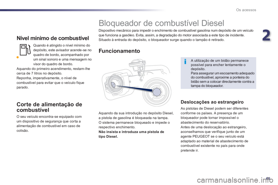 Peugeot 508 2012.5 Manual do proprietário (in Portuguese) 2
65
Os acessos
Nível mínimo de combustível
Quando é atingido o nível mínimo do
depósito, este avisador acende-se no
quadro de bordo, acompanhado por um sinal sonoro e uma mensagem no
viso Peugeot 508 2012.5 Manual do proprietário (in Portuguese) 2
65
Os acessos
Nível mínimo de combustível
Quando é atingido o nível mínimo do
depósito, este avisador acende-se no
quadro de bordo, acompanhado por um sinal sonoro e uma mensagem no
viso