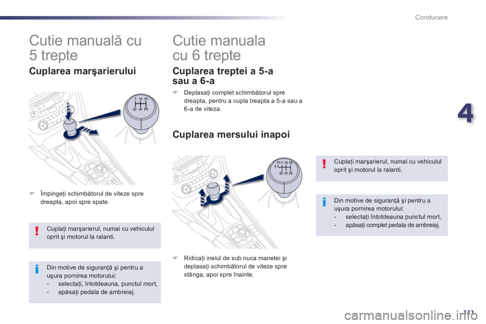 Peugeot 508 2012.5  Manualul de utilizare (in Romanian) 4
111
Conducere
Cuplaţi marşarierul, numai cu vehicululoprit şi motorul la ralanti. 
Din motive de siguranţă şi pentru a uşura pornirea motorului: -  selectaţi 