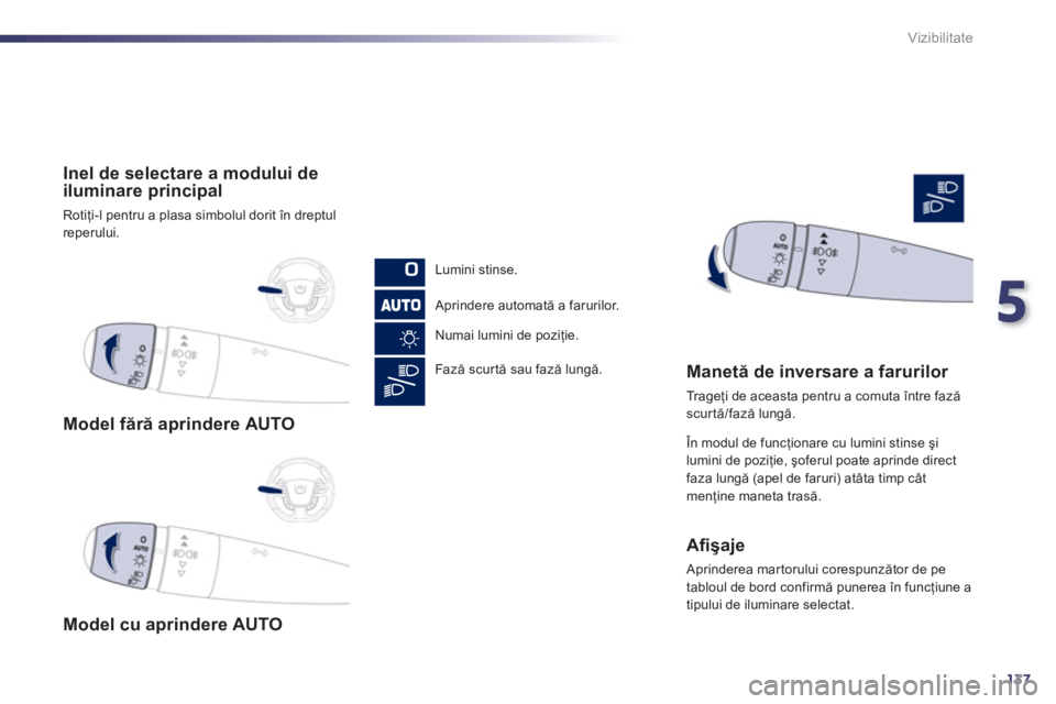 Peugeot 508 2012.5  Manualul de utilizare (in Romanian) 5
137
Vizibilitate
   
 
Model fără aprindere AUTO  
 
   
 
Model cu a
prindere AUTO    
 
Inel de selectare a modului de
iluminare principal
 
Rotiţi-l pentru a plasa simbolul dorit 