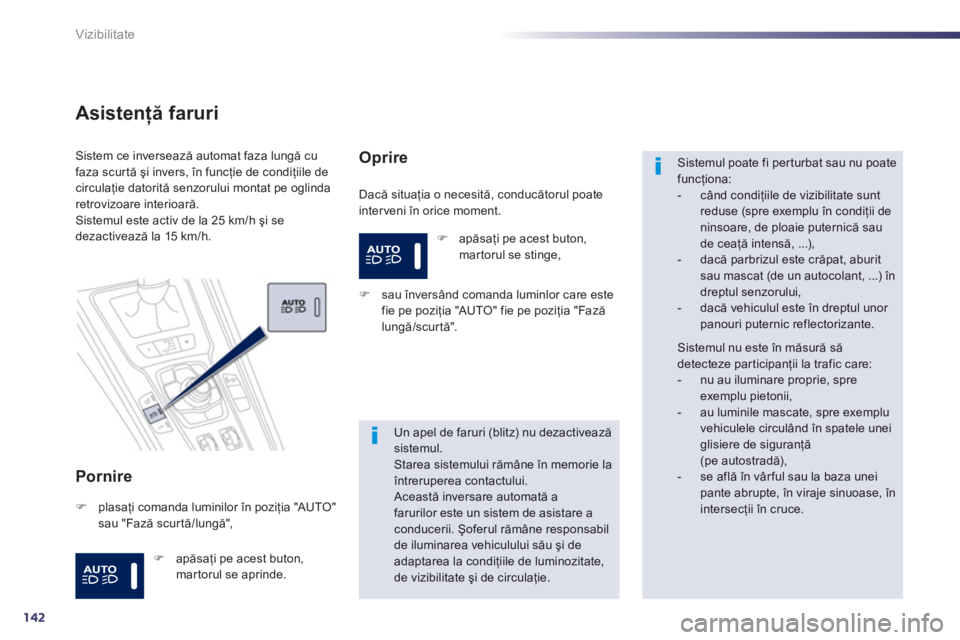 Peugeot 508 2012.5  Manualul de utilizare (in Romanian) 142
Vizibilitate
Asistenţă faruri
Pornire
 
Dacă situaţia o necesită, conducătorul poate
interveni în orice moment.
Sistem ce inversează automat faza lungă cu faza scur tă şi invers, în fu