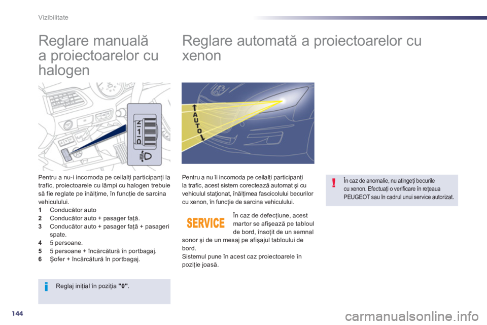 Peugeot 508 2012.5  Manualul de utilizare (in Romanian) 144
Vizibilitate
   
 
 
 
 
 
Reglare manuală 
a proiectoarelor cu 
halogen    
 
 
 
 
 
 
 
Reglare automată a proiectoarelor cu 
xenon 
Pentru a nu-i incomoda pe ceilalţi participanţi la
trafi