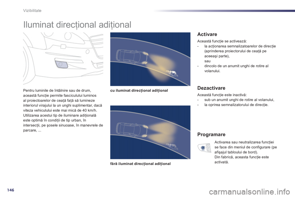 Peugeot 508 2012.5  Manualul de utilizare (in Romanian) 146
Vizibilitate
   
 
 
 
 
Iluminat direcţional adiţional 
Pentru luminile de întâlnire sau de drum,această funcţie permite fasciculului luminosal proiectoarelor de ceaţă faţă să lumineze
