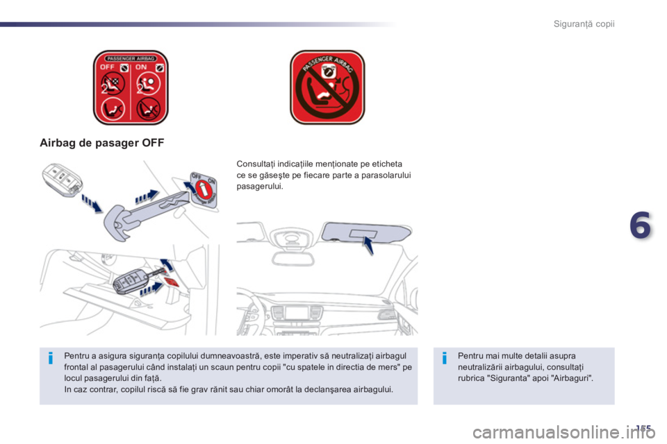 Peugeot 508 2012.5  Manualul de utilizare (in Romanian) 6
155
Siguranţă copii
 
 
 
Airbag de pasager OFF
 
 
Pentru mai multe detalii asupra neutralizării airbagului, consultaţirubrica "Siguranta" apoi "Airbaguri".  
Consultaţi indicaţiile menţiona