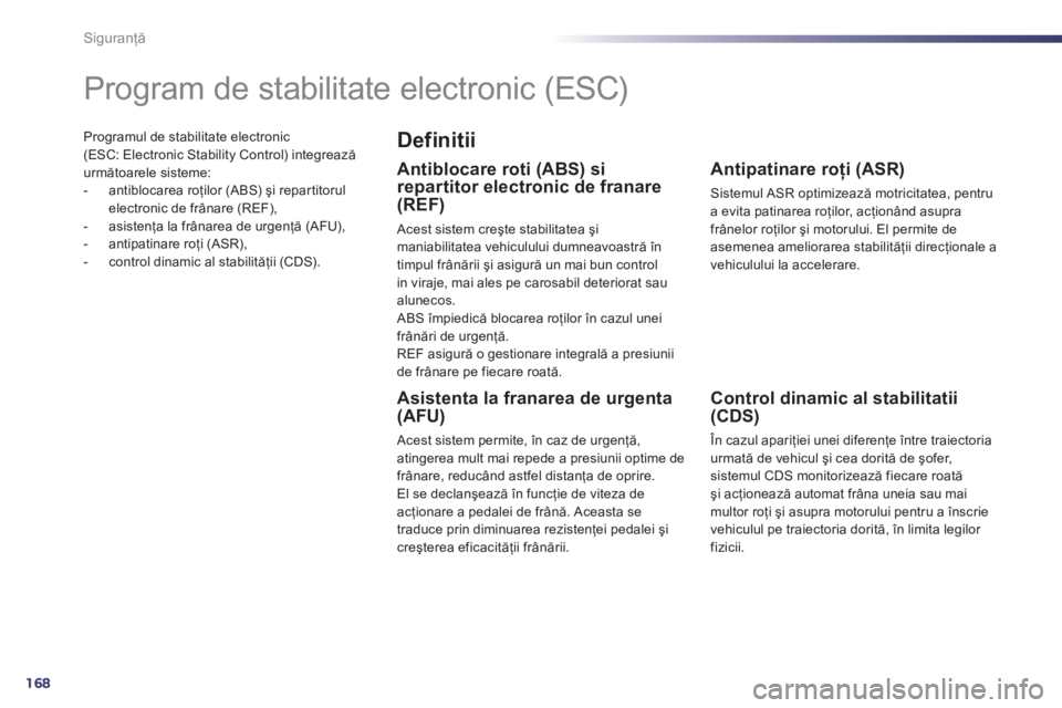Peugeot 508 2012.5  Manualul de utilizare (in Romanian) 168
Siguranţă
Programul de stabilitate electronic (ESC: Electronic Stability Control) integreazăurmătoarele sisteme: 
-  antiblocarea roţilor (ABS) şi repar titorul 
electronic de frânare (REF)