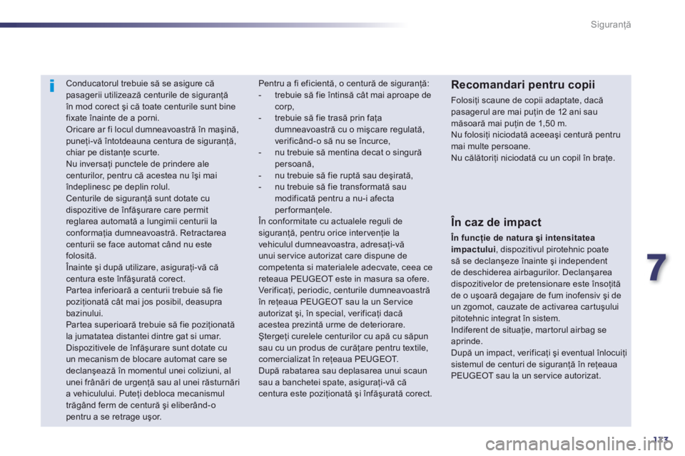 Peugeot 508 2012.5  Manualul de utilizare (in Romanian) 7
173
Siguranţă
 
 
 
 
 
Conducatorul trebuie să se asigure că pasagerii utilizează centurile de siguranţă în mod corect şi că toate centurile sunt bine
fixate înainte de a porni.  Oricare