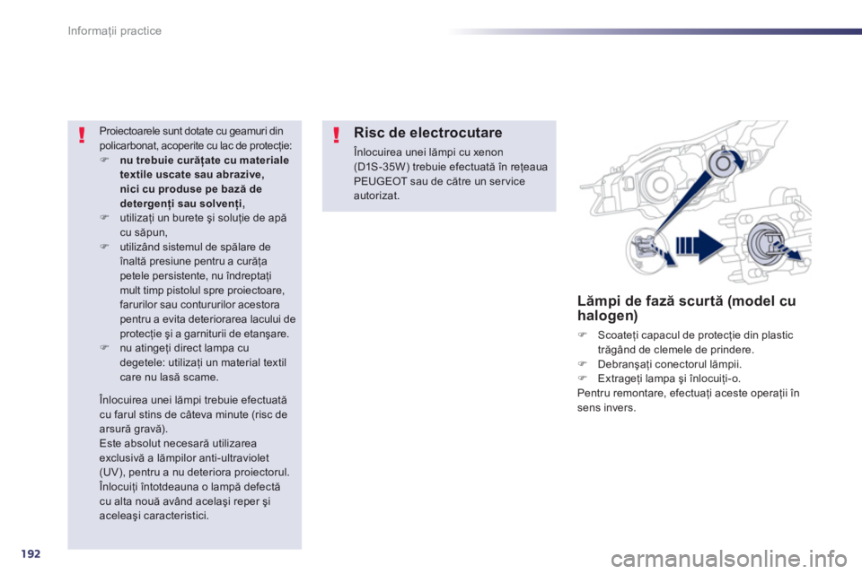 Peugeot 508 2012.5  Manualul de utilizare (in Romanian) 192
Informaţii practice
Lămpi de fază scurtă (model cu
halogen)
�)   Scoateţi capacul de protecţie din plastic 
trăgând de clemele de prindere. �) 
 Debranşaţi conectorul lămpii.�) 
 Extrag