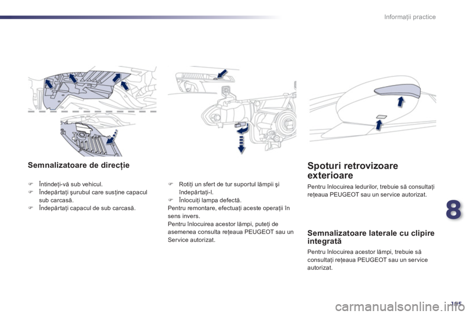 Peugeot 508 2012.5  Manualul de utilizare (in Romanian) 8
195
Informaţii practice
Semnalizatoare de direcţie
�)Întindeţi-vă sub vehicul. �)Îndepărtaţi şurubul care susţine capaculsub carcasă. �)Îndepărtaţi capacul de sub carcasă.
�) 
 Rotiţ