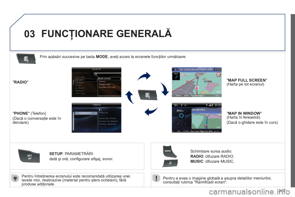 Peugeot 508 2012.5  Manualul de utilizare (in Romanian) 
247

03
  Pentru a avea o imagine globală a asupra detaliilor meniurilor, consultaţi rubrica "Ramiﬁ catii ecran".
  Pentru între
ţinerea ecranului este recomandat
ă utilizarea unei 
lavete moi