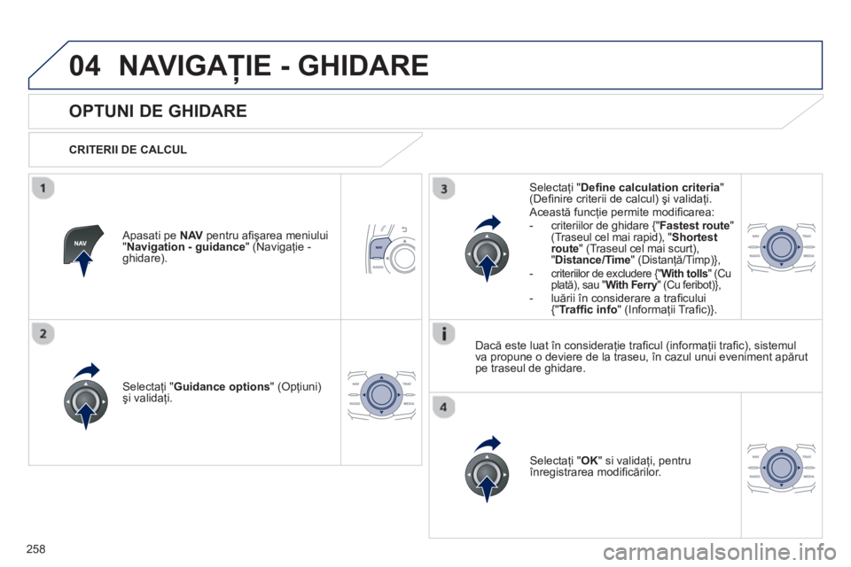 Peugeot 508 2012.5  Manualul de utilizare (in Romanian) 
258
04NAVIGAŢIE - GHIDARE 
       
OPTUNI DE GHIDARE 
  CRITERII DE CALCUL   
Selectaţi "Guidance options " (Opţiuni) 
ş i validaţi.
Selecta
ţi " OK  " si validaţi, pentru înregistrarea modi 