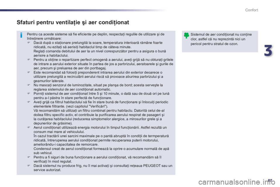 Peugeot 508 2012.5  Manualul de utilizare (in Romanian) 3
87
Confort
Pentru ca aceste sisteme să fie eficiente pe deplin, respectaţi regulile de utilizare şi de întreţinere următoare: �) 
 Dacă după o staţionare prelungită la soare, temperatura i