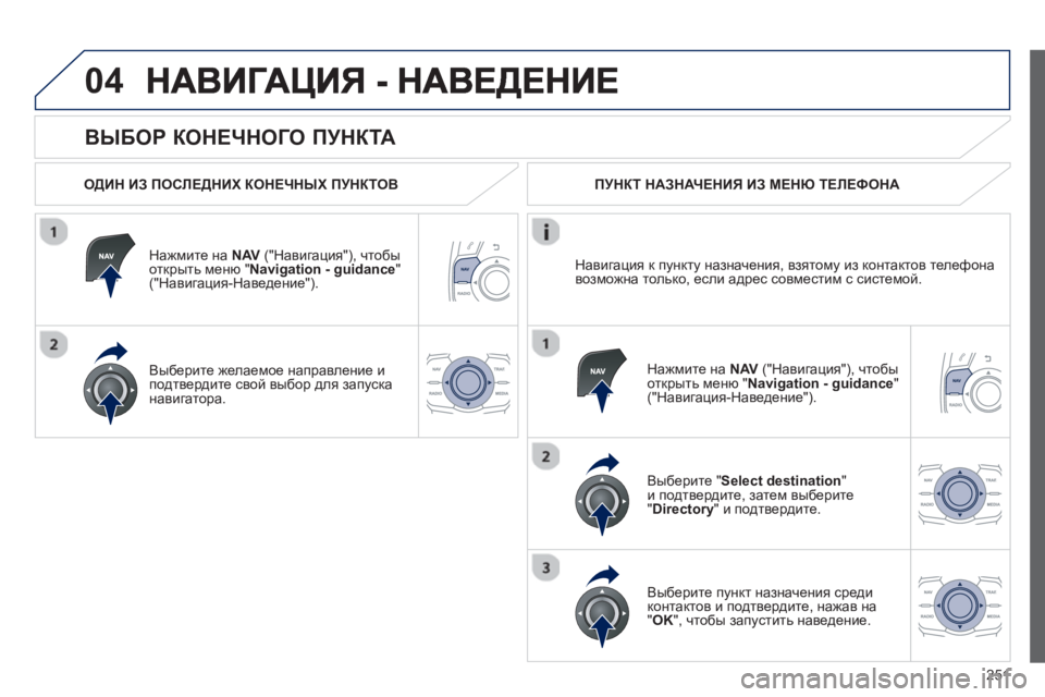 Peugeot 508 2012.5  Инструкция по эксплуатации (in Russian) 
251
04
  
ВЫБОР КОНЕЧНОГО  ПУНКТА  
  
ОДИН ИЗ  ПОСЛЕДНИХ  КОНЕЧНЫХ  ПУНКТОВ
Н
ажмите  на NAV(" Навигация "), чтобы
откры