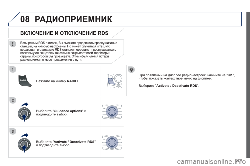 Peugeot 508 2012.5  Инструкция по эксплуатации (in Russian) 
279
08
  
Нажмите на  кнопку RADIO  .
       
ВКЛЮЧЕНИЕ  И  ОТКЛЮЧЕНИЕ  RDS 
  
Если режим  RDS активен , Вы  сможете  продолжать