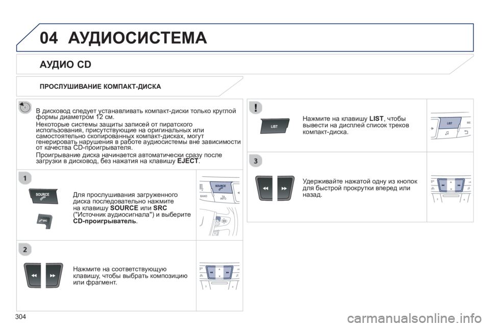 Peugeot 508 2012.5  Инструкция по эксплуатации (in Russian) 304
04АУДИОСИСТЕМА
   
 
 
 
 
 
АУДИО CD 
 
 
В дисковод следует устанавливать компакт-диски только круглойформы диаме