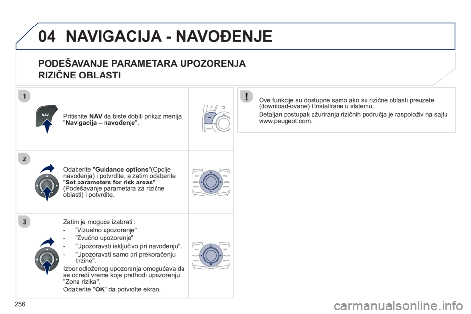 Peugeot 508 2012.5  Упутство за употребу (in Serbian) 
256
04NAVIGACIJA - NAVOĐENJE 
  
PODEŠAVANJE PARAMETARA UPOZORENJA    
RIZI ČNE OBLASTI 
Pritisnite NAV da biste dobili prikaz menija"Navigacija – navo đenje ".
Zatim je mogu će izabrati : 
- 