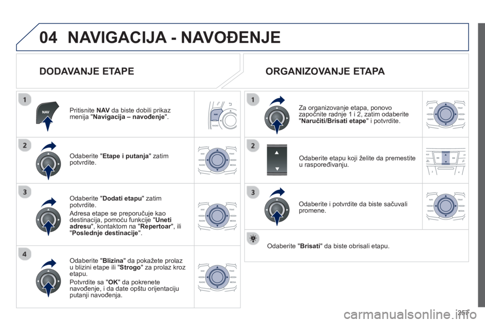Peugeot 508 2012.5  Упутство за употребу (in Serbian) 
257
04NAVIGACIJA - NAVOĐENJE 
  
DODAVANJE ETAPE 
Pritisnite NAV   da biste dobili prikaz 
menija "  Navigacija – navo đenje ".
Odaberite " Etape i putanja" zatim
potvrdite.
Odaberite "  Blizina 