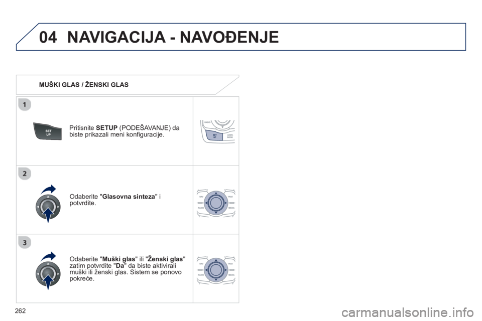 Peugeot 508 2012.5  Упутство за употребу (in Serbian) 
262
04NAVIGACIJA - NAVOĐENJE 
   MUŠKI GLAS / ŽENSKI GLAS   
Pritisnite SETUP (PODEŠAVANJE) da
biste prikazali meni konﬁ guracije.   
  
Odaberite " Muški glas" ili " Ženski glas" zatim potvr