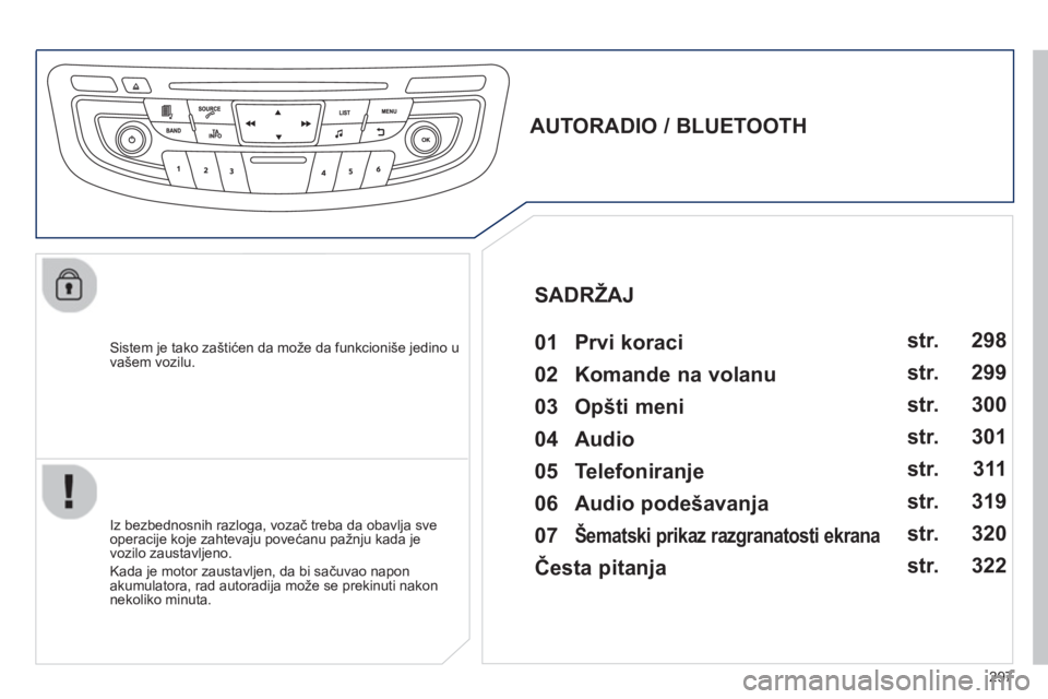 Peugeot 508 2012.5  Упутство за употребу (in Serbian) 297
   Sistem je tako zaštićen da može da funkcioniše jedino u 
vašem vozilu.  
 
 
 
 
 
 
 
AUTORADIO / BLUETOOTH 
   
01  Prvi koraci   
 
 
Iz bezbednosnih razloga, vozač treba da obavlja sv