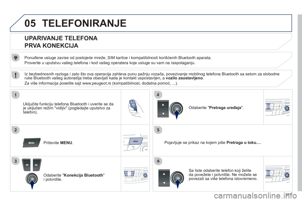 Peugeot 508 2012.5  Упутство за употребу (in Serbian) 311
05TELEFONIRANJE 
   
 
 
 
 
 
 
 
 
UPARIVANJE TELEFONA  
PRVA KONEKCIJA 
   
Ponuđene usluge zavise od postojeće mreže, SIM kartice i kompatibilnosti korišćenih Bluetooth aparata.
  Proveri
