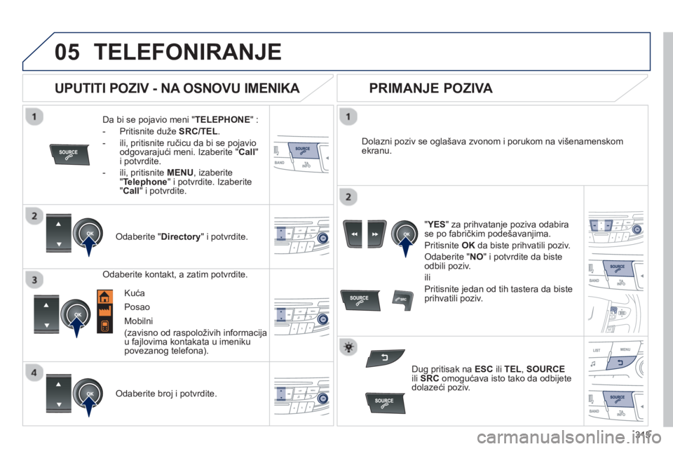 Peugeot 508 2012.5  Упутство за употребу (in Serbian) 315
 
  
05TELEFONIRANJE 
Da bi se pojavio meni "TELEPHONE 
" : 
-  Priti
snite duže SRC/TEL. 
-   ili, pritisnite ru
čicu da bi se pojavio odgovarajući meni. Izaberite "Call"i potvrdite.
-  
ili, 