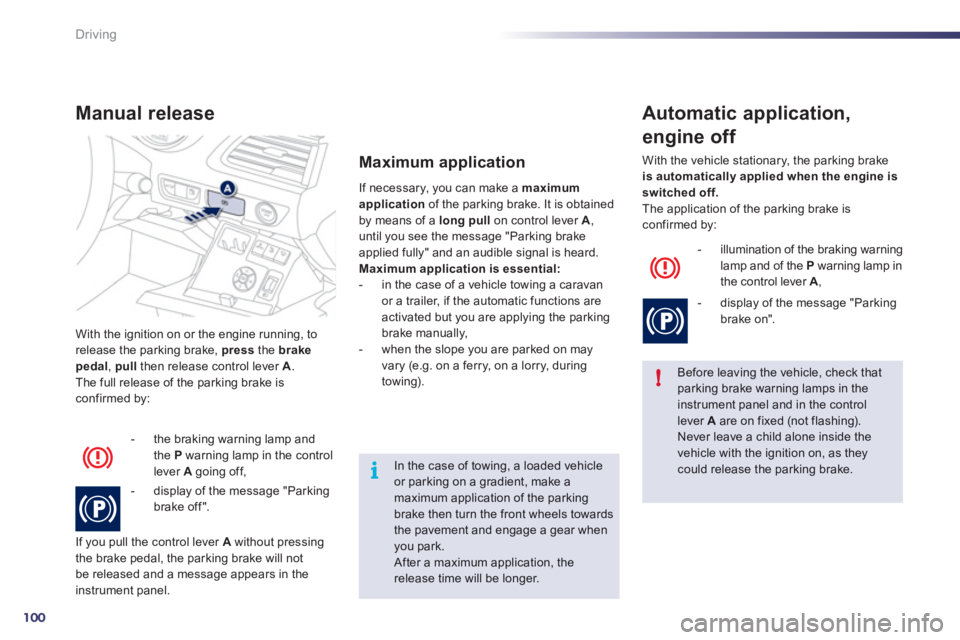 Peugeot 508 2012  Owners Manual - RHD (UK, Australia) 100
!
i
Driving
With the ignition on or the engine running, to release the parking brake,  pressthe  brakepedal,  pull 
 then release control lever  A.
The full release of the parking brake is confirm