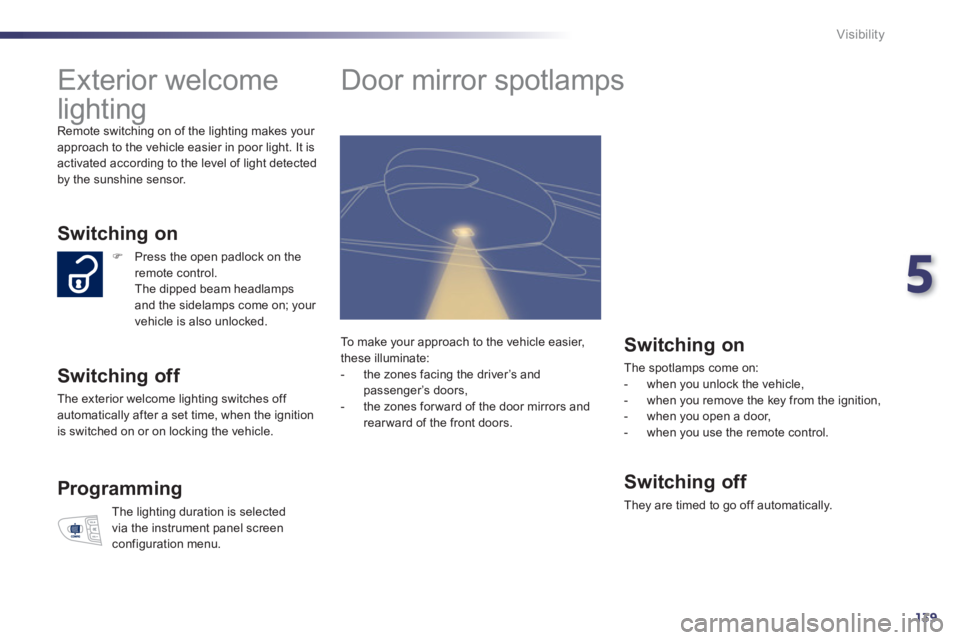 Peugeot 508 2012  Owners Manual - RHD (UK, Australia) 5
139
Visibility
   
 
 
 
 
Exterior welcome 
lighting 
  Remote switching on of the lighting makes your 
approach to the vehicle easier in poor light. It is 
activated according to the level of ligh