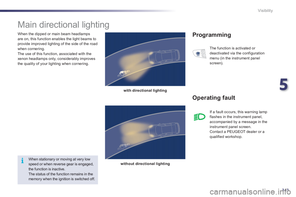Peugeot 508 2012  Owners Manual - RHD (UK, Australia) 5
141
i
Visibility
   
When the dipped or main beam headlamps 
are on, this function enables the light beams toprovide improved lighting of the side of the road 
when cornering. 
  The use of this fun