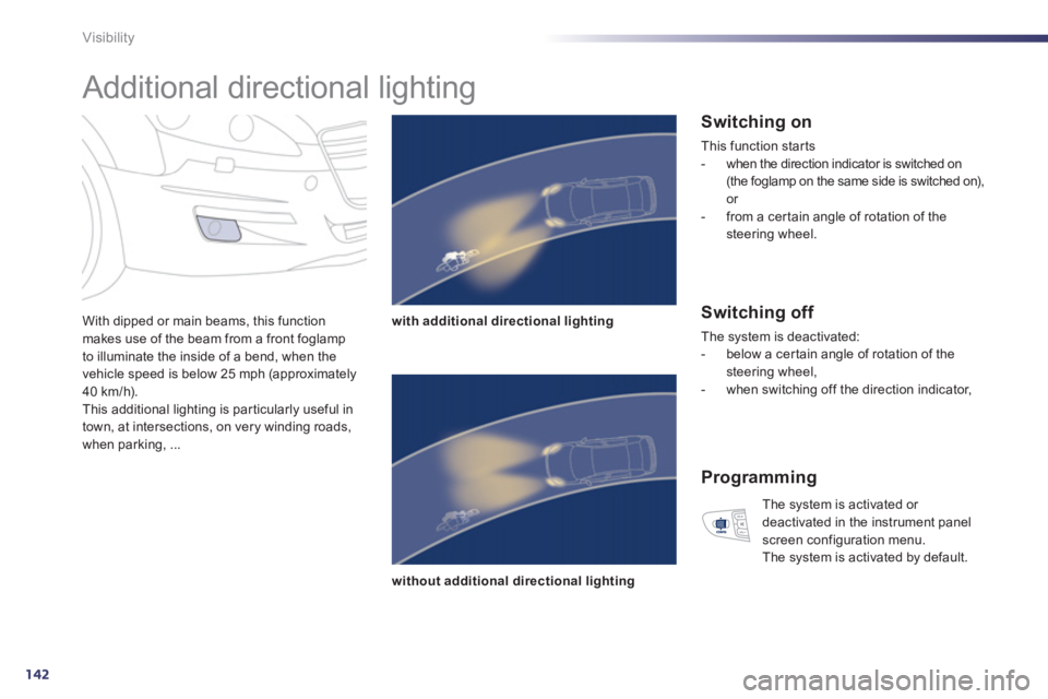 Peugeot 508 2012  Owners Manual - RHD (UK, Australia) 142
Visibility
   
 
 
 
 
Additional directional lighting 
With dipped or main beams, this function makes use of the beam from a front foglamp 
to illuminate the inside of a bend, when the
vehicle sp