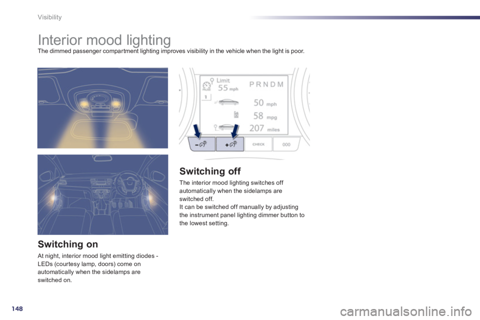 Peugeot 508 2012  Owners Manual - RHD (UK, Australia) 148
Visibility
   
 
 
 
 
 
 
 
Interior mood lighting The dimmed passenger compar tment lighting improves visibility in the vehicle when the light is poor.
Switching on
 At night, interior mood ligh