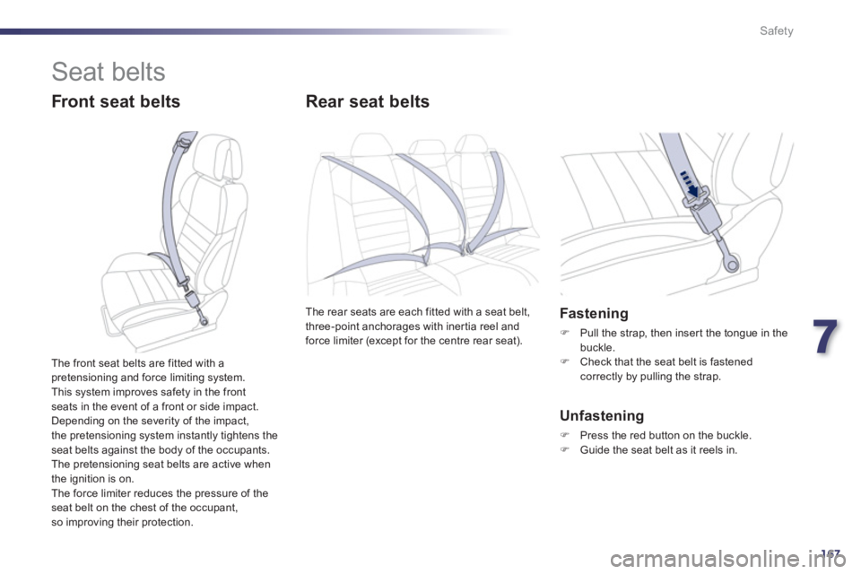 Peugeot 508 2012  Owners Manual - RHD (UK, Australia) 7
167
Safety
  Seat belts 
 
 
Front seat belts Rear seat belts 
The rear seats are each fitted with a seat belt,
three-point anchorages with iner tia reel and
force limiter (except for the centre rea