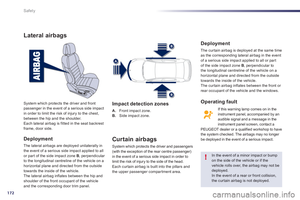 Peugeot 508 2012  Owners Manual - RHD (UK, Australia) 172
!
Safety
Lateral airbags
Deployment
The lateral airbags are deployed unilaterally in
the event of a serious side impact applied to all 
or par t of the side impact zone  B, perpendicular 
to the l