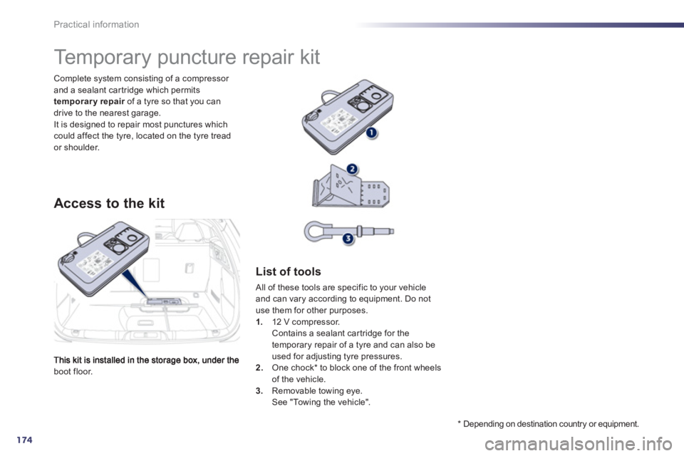 Peugeot 508 2012  Owners Manual - RHD (UK, Australia) 174
Practical information
boot floor.   Complete s
ystem consisting of a compressor and a sealant car tridge which permits 
temporary repair   of a tyre so that you can rdrive to the nearest garage.It