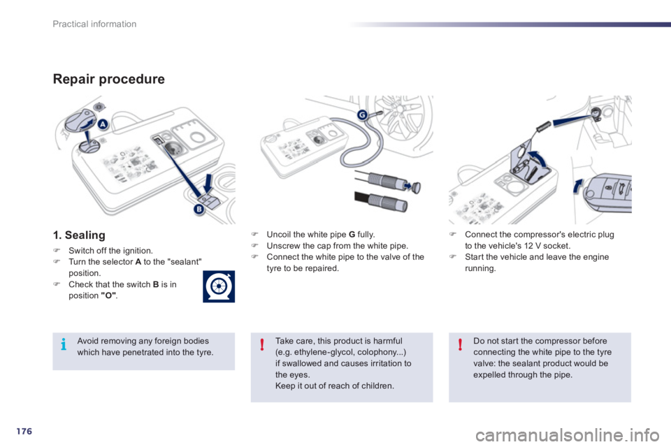 Peugeot 508 2012  Owners Manual - RHD (UK, Australia) 176
!i!
Practical information
Repair procedure 
1. Sealing
�)Switch off the ignition.�)Turn the selector Ato the "sealant"position.�)Check that the switch B   is in position "O".
�) 
 Uncoil the white