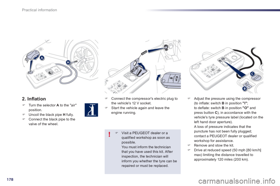 Peugeot 508 2012  Owners Manual - RHD (UK, Australia) 178
!
Practical information
2. Inﬂ ation 
�)Turn the selector Ato the "air" position.�)Uncoil the black pipe  Hfully. �)Connect the black pipe to the 
valve of the wheel.
�)   Connect the compressor