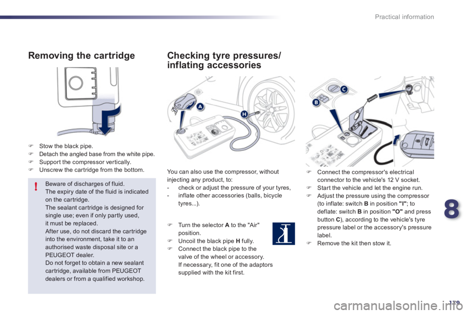 Peugeot 508 2012  Owners Manual - RHD (UK, Australia) 8
179
!
Practical information
   
Removing the cartridge 
�)Stow the black pipe. �)Detach the angled base from the white pipe.�)Suppor t the compressor ver tically.�)Unscrew the car tridge from the bo