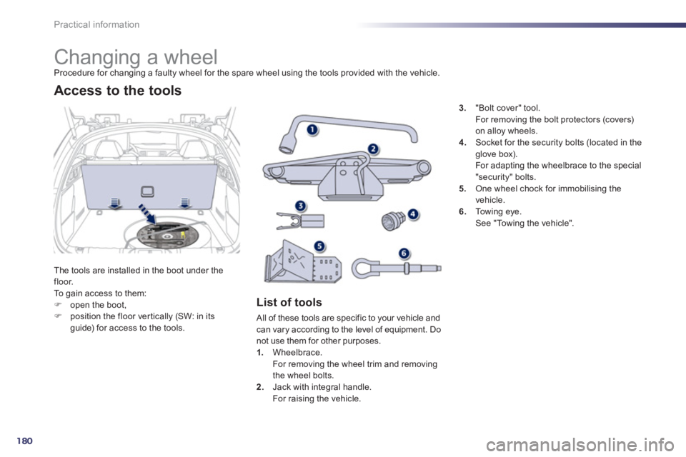 Peugeot 508 2012  Owners Manual - RHD (UK, Australia) 180
Practical information
   
 
 
 
 
 
 
 
 
 
 
 
 
 
Changing a wheel Procedure for changing a faulty wheel for the spare wheel using the tools provided with the vehicle.
Th
e tools are installed i