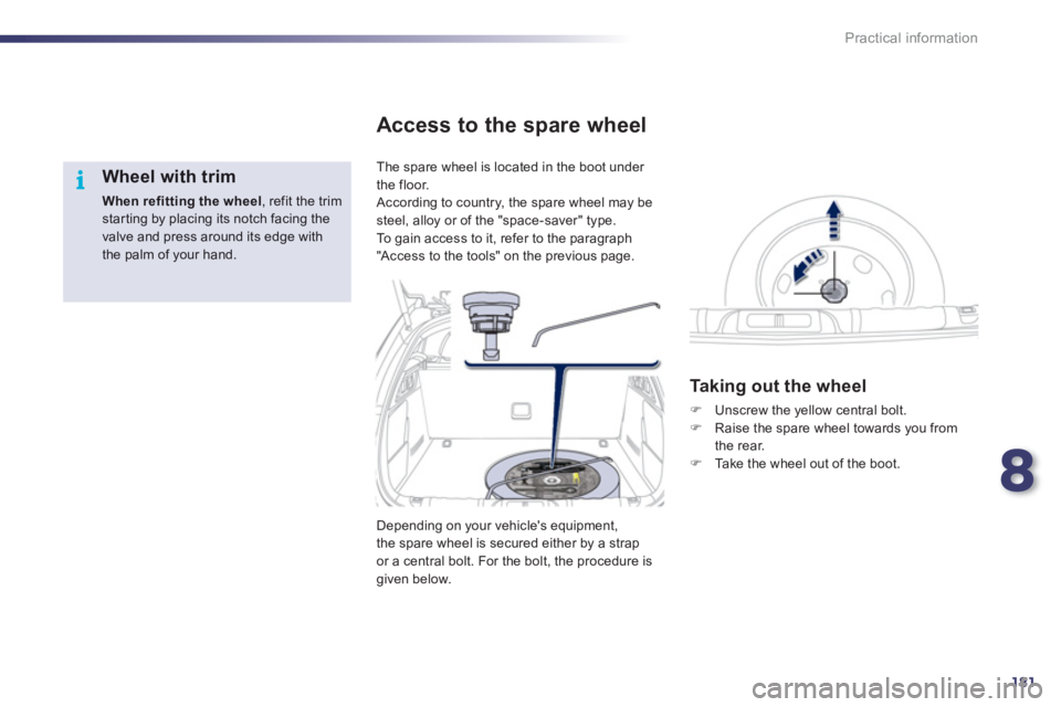Peugeot 508 2012  Owners Manual - RHD (UK, Australia) 8
181
i
Practical information
   
Wheel with trim 
When refitting the wheel 
, refit the trim starting by placing its notch facing the valve and press around its edge withthe palm of your hand.  
 
Th