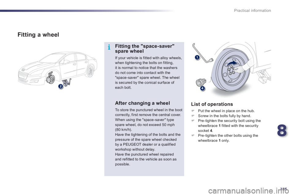 Peugeot 508 2012  Owners Manual - RHD (UK, Australia) 8
185
i
Practical information
   
Fitting a wheel
Fitting the "space-saver"spare wheel 
If your vehicle is fitted with alloy wheels, when tightening the bolts on fitting,it is normal to notice that th