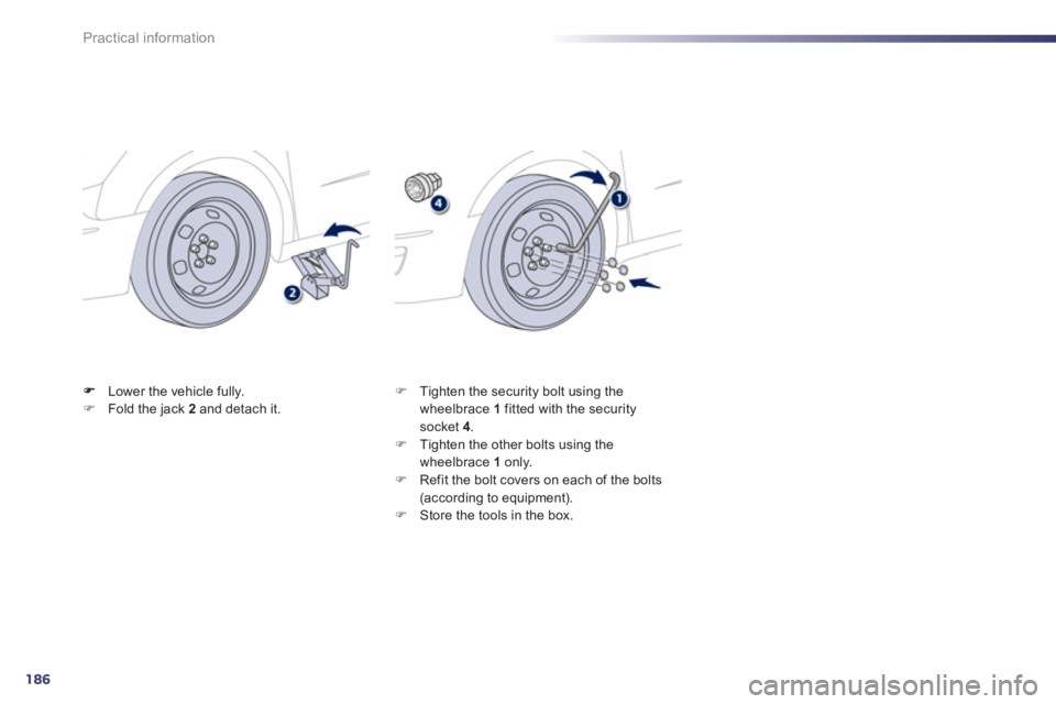 Peugeot 508 2012  Owners Manual - RHD (UK, Australia) 186
Practical information
Lower the vehicle fully. �)Fold the jack  2   and detach it. �) 
 Tighten the security bolt using the 
wheelbrace  1   fitted with the securitysocket 4.�) 
 Tighten the other