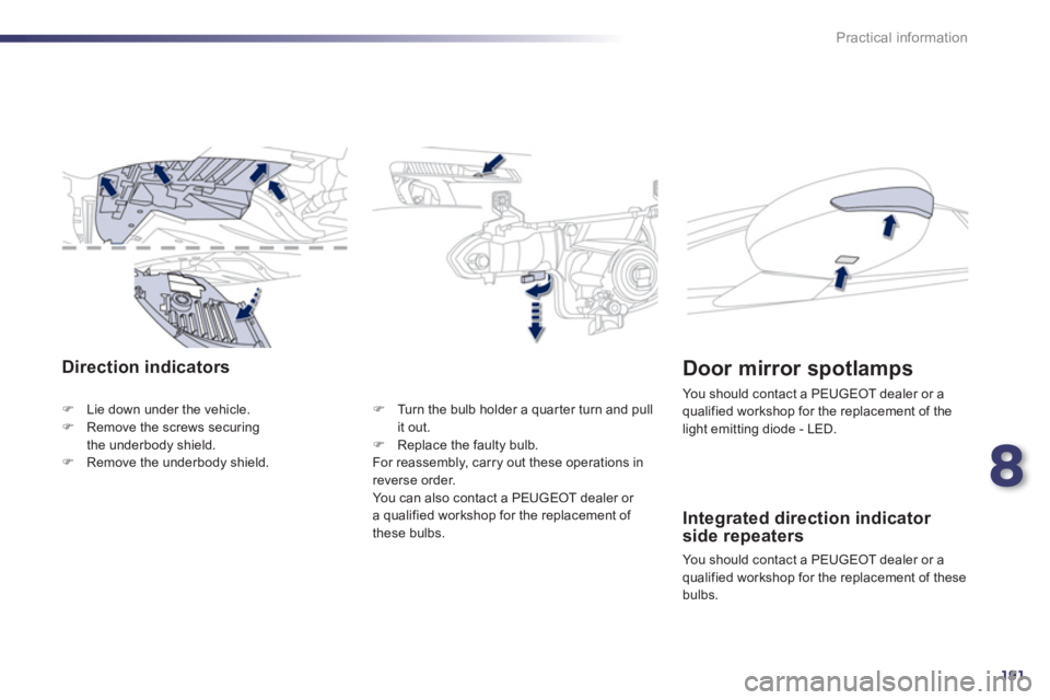 Peugeot 508 2012  Owners Manual - RHD (UK, Australia) 8
191
Practical information
Direction indicators
�)Lie down under the vehicle. �)Remove the screws securing 
the underbody shield.�)Remove the underbody shield.
�)    Turn the bulb holder a quar ter t