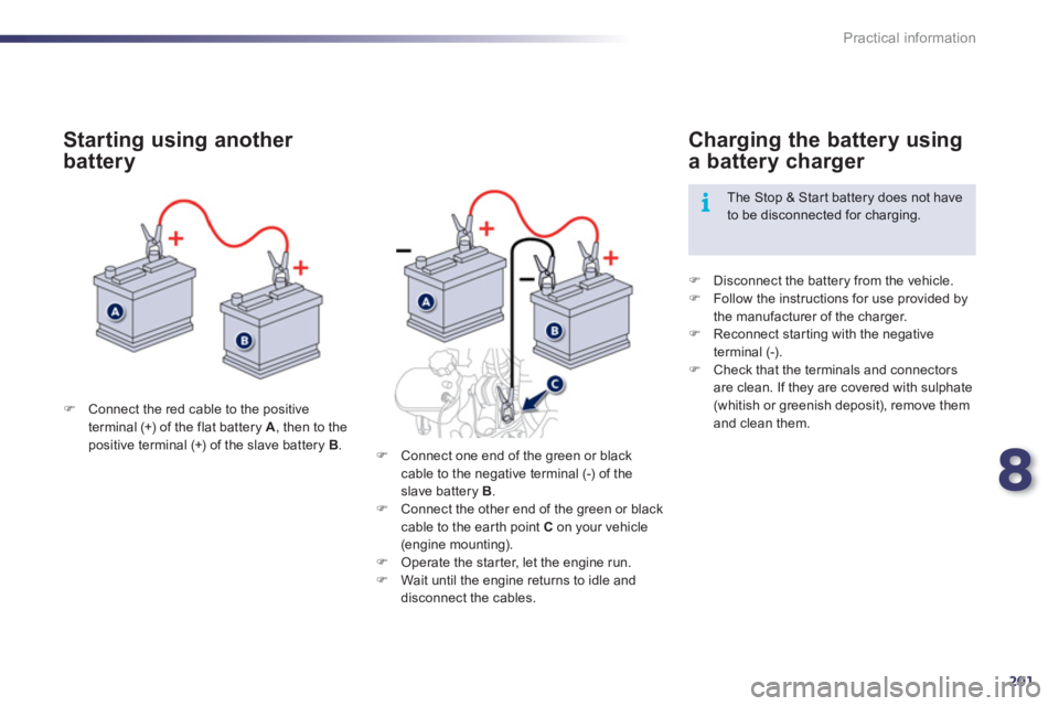 Peugeot 508 2012  Owners Manual - RHD (UK, Australia) 8
201
i
Practical information
�)Connect the red cable to the positive
terminal (+) of the flat battery  A  , then to the positive terminal (+) of the slave battery  B 
.
 
 
Starting using another 
ba